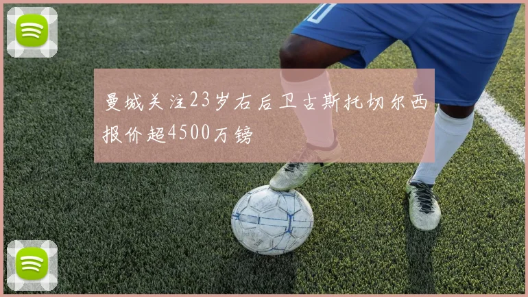 曼城关注23岁右后卫古斯托切尔西报价超4500万镑
