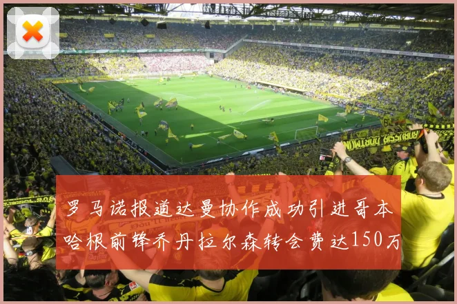 罗马诺报道达曼协作成功引进哥本哈根前锋乔丹拉尔森转会费达150万美元