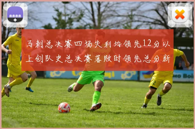 马刺总决赛四场失利均领先12分以上创队史总决赛落败时领先总分新纪录